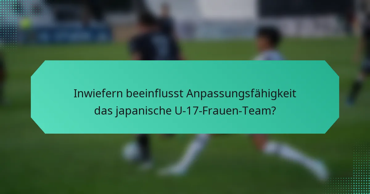 Inwiefern beeinflusst Anpassungsfähigkeit das japanische U-17-Frauen-Team?