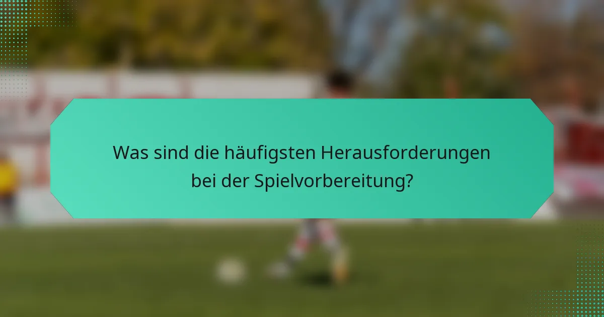 Was sind die häufigsten Herausforderungen bei der Spielvorbereitung?