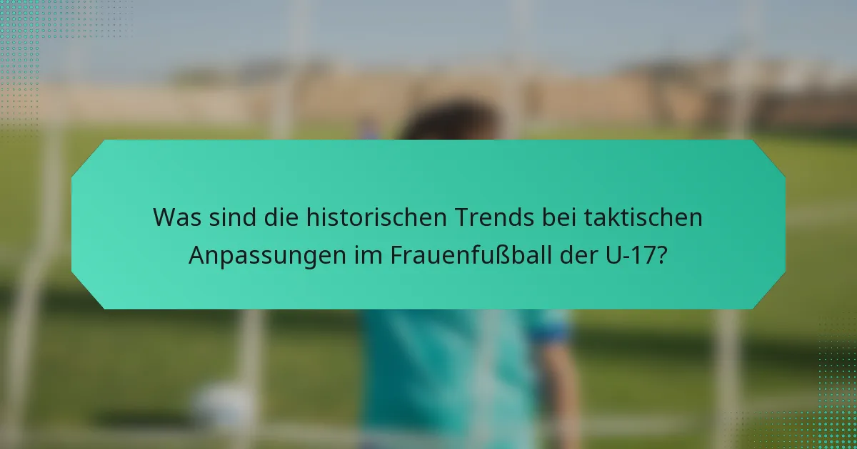 Was sind die historischen Trends bei taktischen Anpassungen im Frauenfußball der U-17?