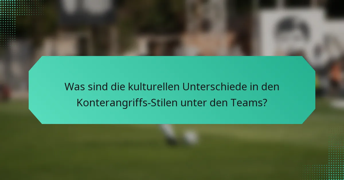 Was sind die kulturellen Unterschiede in den Konterangriffs-Stilen unter den Teams?