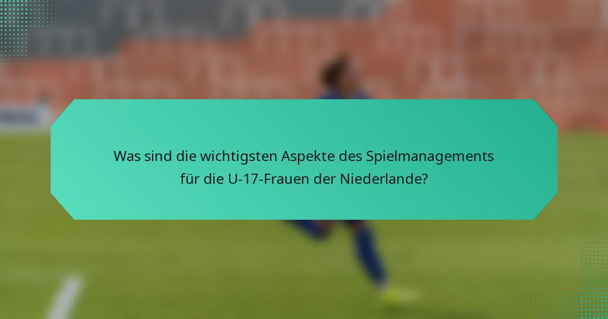 Was sind die wichtigsten Aspekte des Spielmanagements für die U-17-Frauen der Niederlande?