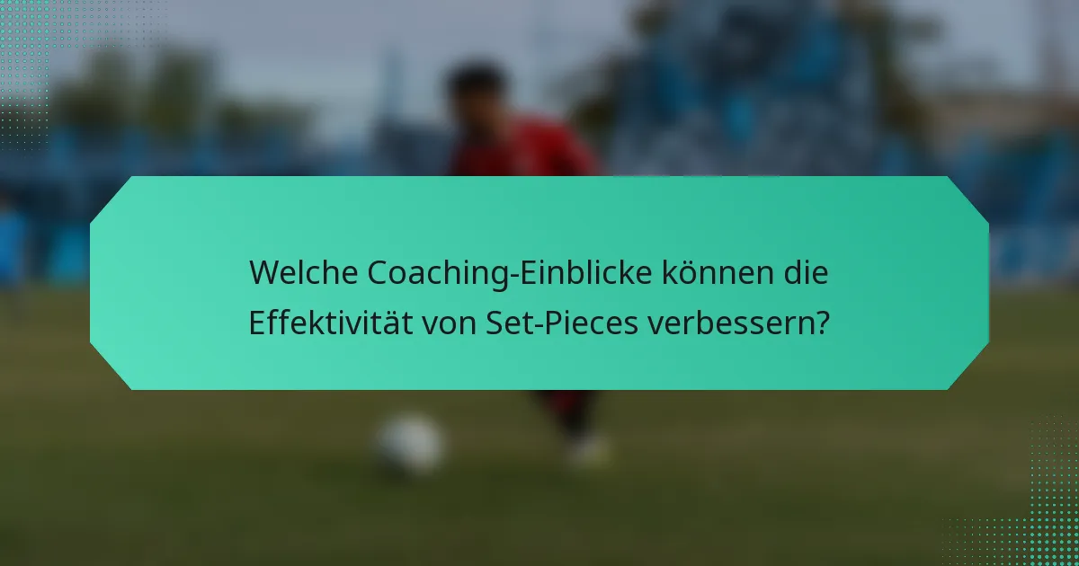 Welche Coaching-Einblicke können die Effektivität von Set-Pieces verbessern?