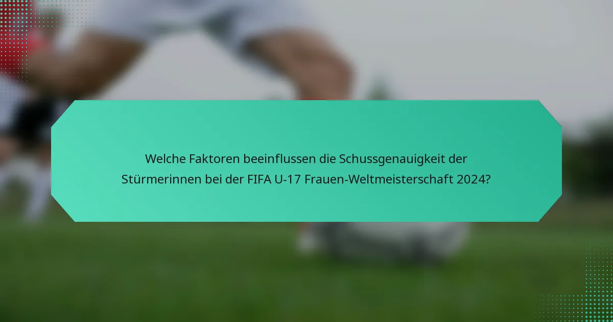 Welche Faktoren beeinflussen die Schussgenauigkeit der Stürmerinnen bei der FIFA U-17 Frauen-Weltmeisterschaft 2024?