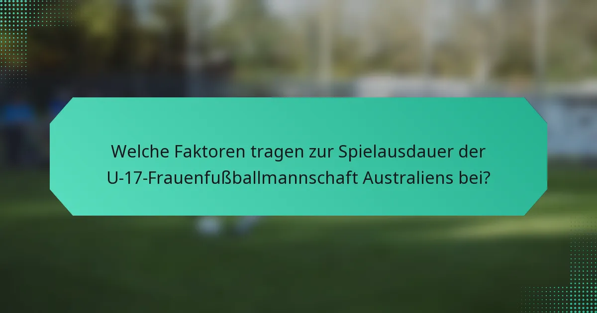 Welche Faktoren tragen zur Spielausdauer der U-17-Frauenfußballmannschaft Australiens bei?