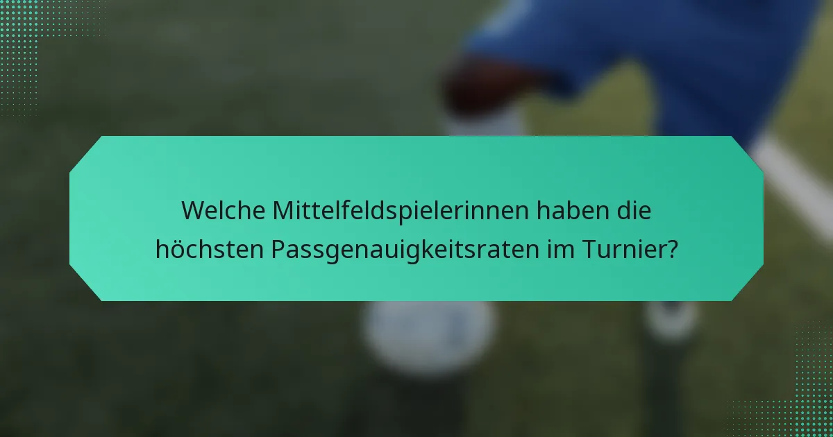 Welche Mittelfeldspielerinnen haben die höchsten Passgenauigkeitsraten im Turnier?