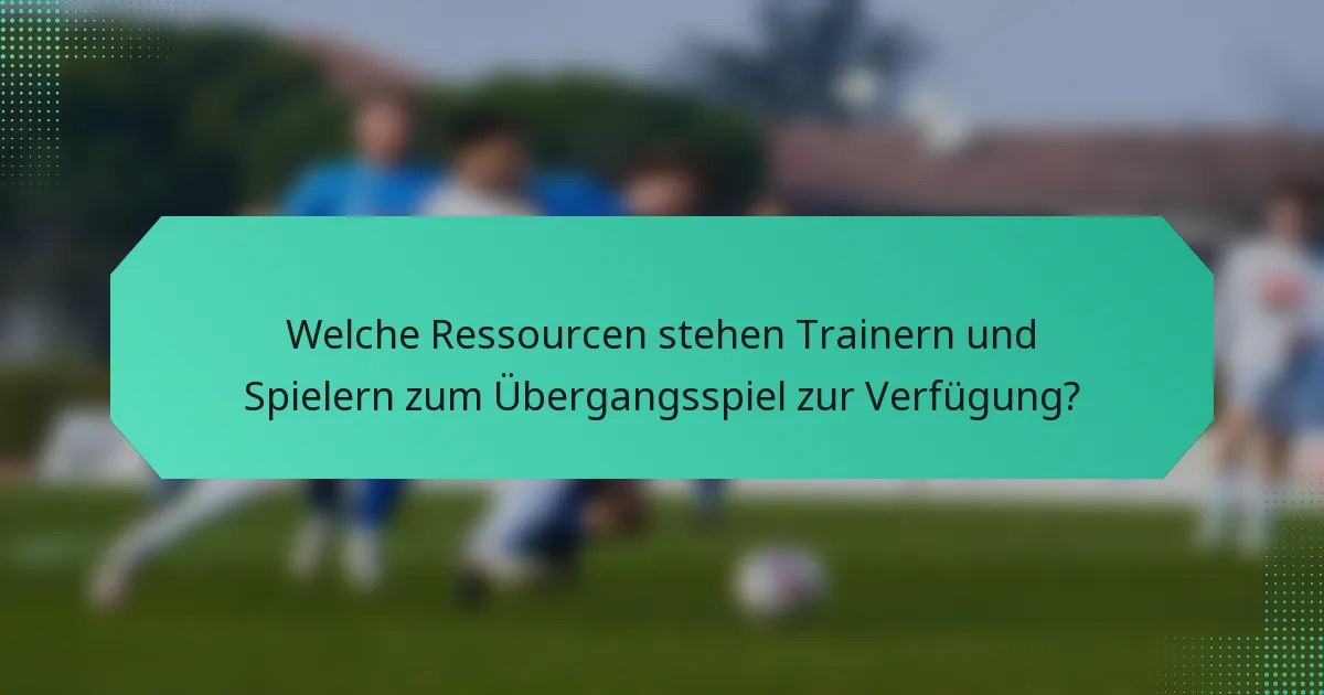 Welche Ressourcen stehen Trainern und Spielern zum Übergangsspiel zur Verfügung?