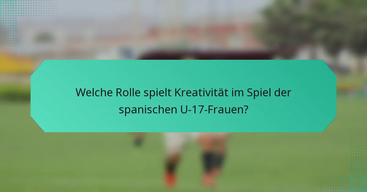 Welche Rolle spielt Kreativität im Spiel der spanischen U-17-Frauen?