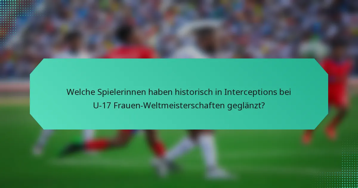 Welche Spielerinnen haben historisch in Interceptions bei U-17 Frauen-Weltmeisterschaften geglänzt?