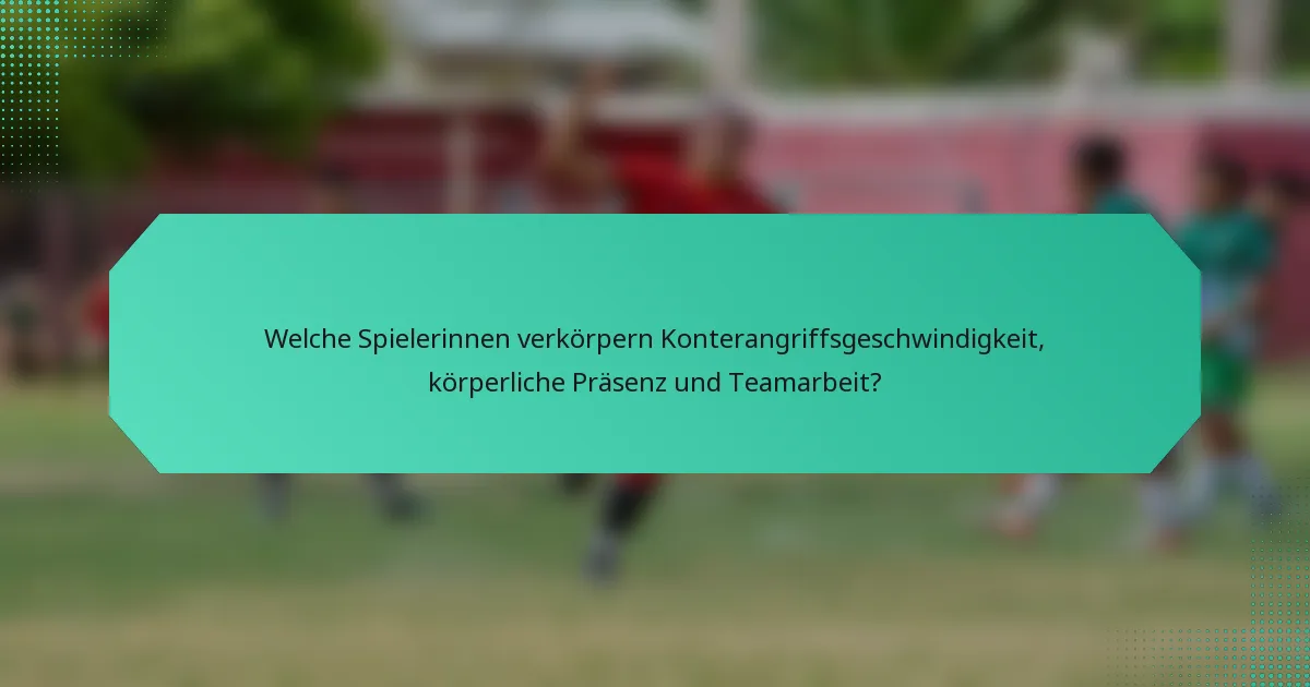 Welche Spielerinnen verkörpern Konterangriffsgeschwindigkeit, körperliche Präsenz und Teamarbeit?