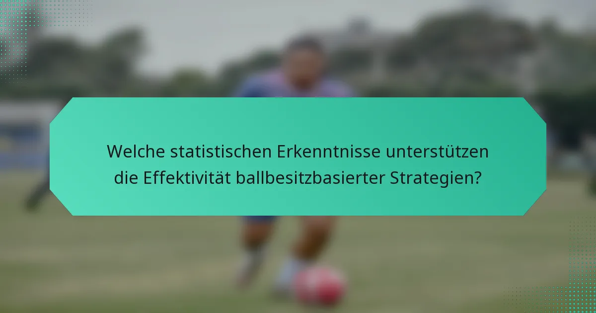 Welche statistischen Erkenntnisse unterstützen die Effektivität ballbesitzbasierter Strategien?