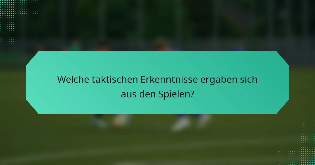 Welche taktischen Erkenntnisse ergaben sich aus den Spielen?