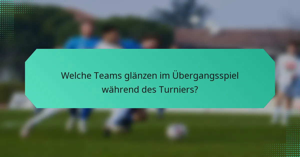 Welche Teams glänzen im Übergangsspiel während des Turniers?