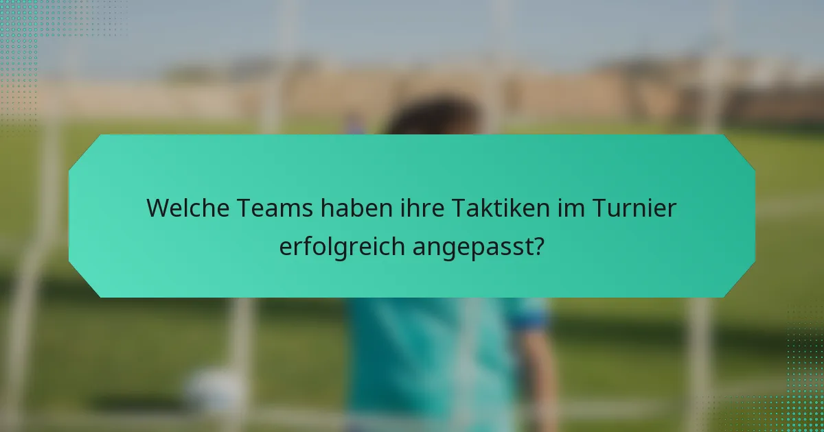 Welche Teams haben ihre Taktiken im Turnier erfolgreich angepasst?