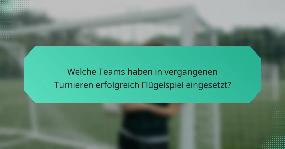 Welche Teams haben in vergangenen Turnieren erfolgreich Flügelspiel eingesetzt?