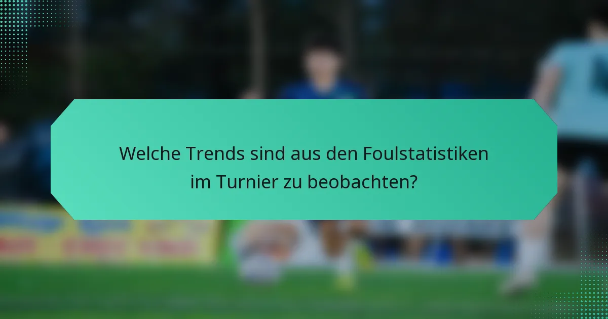 Welche Trends sind aus den Foulstatistiken im Turnier zu beobachten?