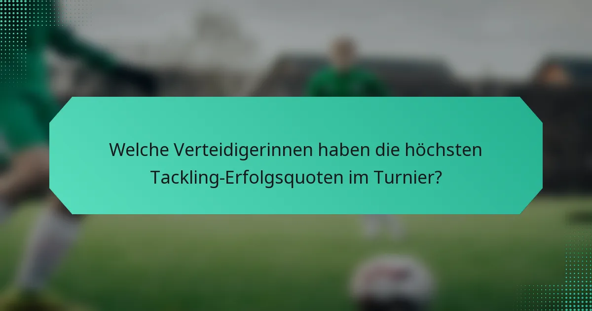 Welche Verteidigerinnen haben die höchsten Tackling-Erfolgsquoten im Turnier?