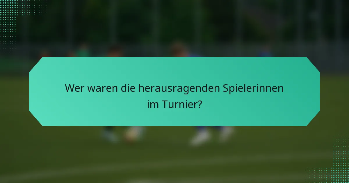 Wer waren die herausragenden Spielerinnen im Turnier?