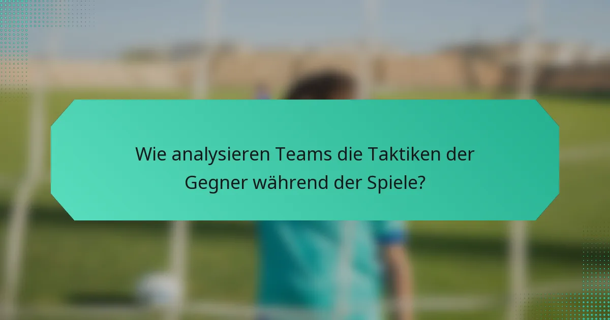 Wie analysieren Teams die Taktiken der Gegner während der Spiele?