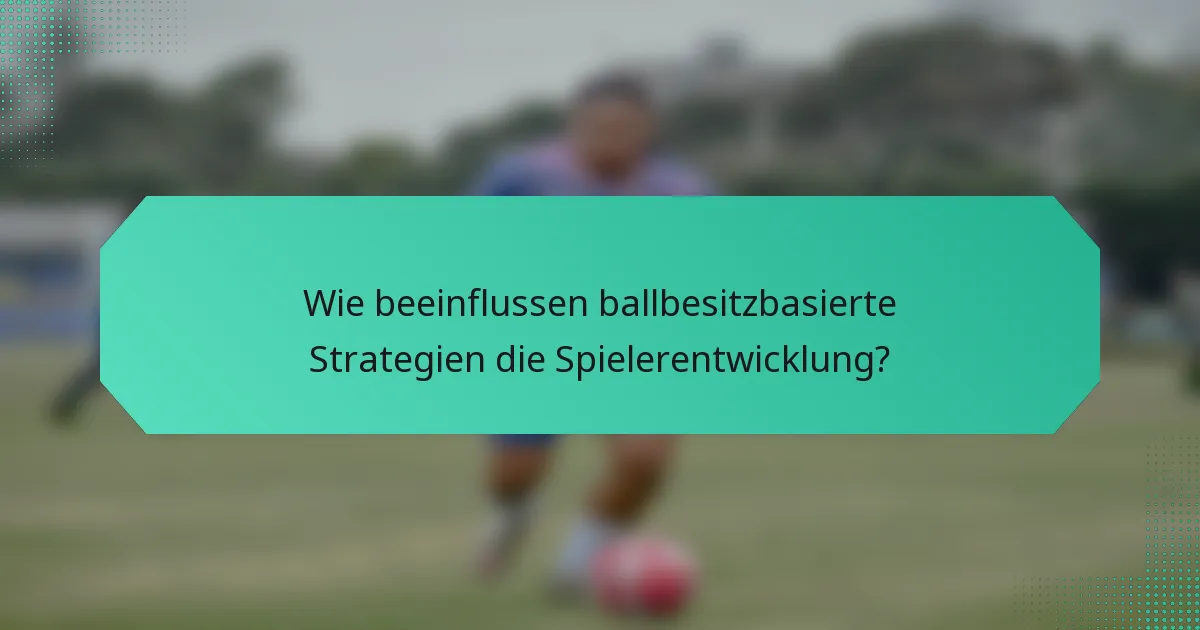 Wie beeinflussen ballbesitzbasierte Strategien die Spielerentwicklung?