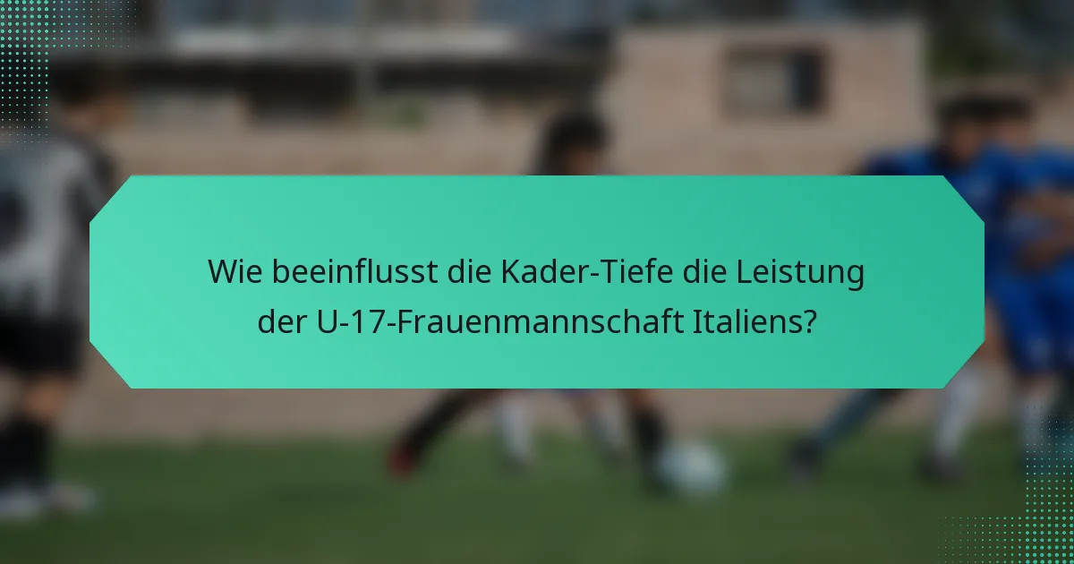 Wie beeinflusst die Kader-Tiefe die Leistung der U-17-Frauenmannschaft Italiens?