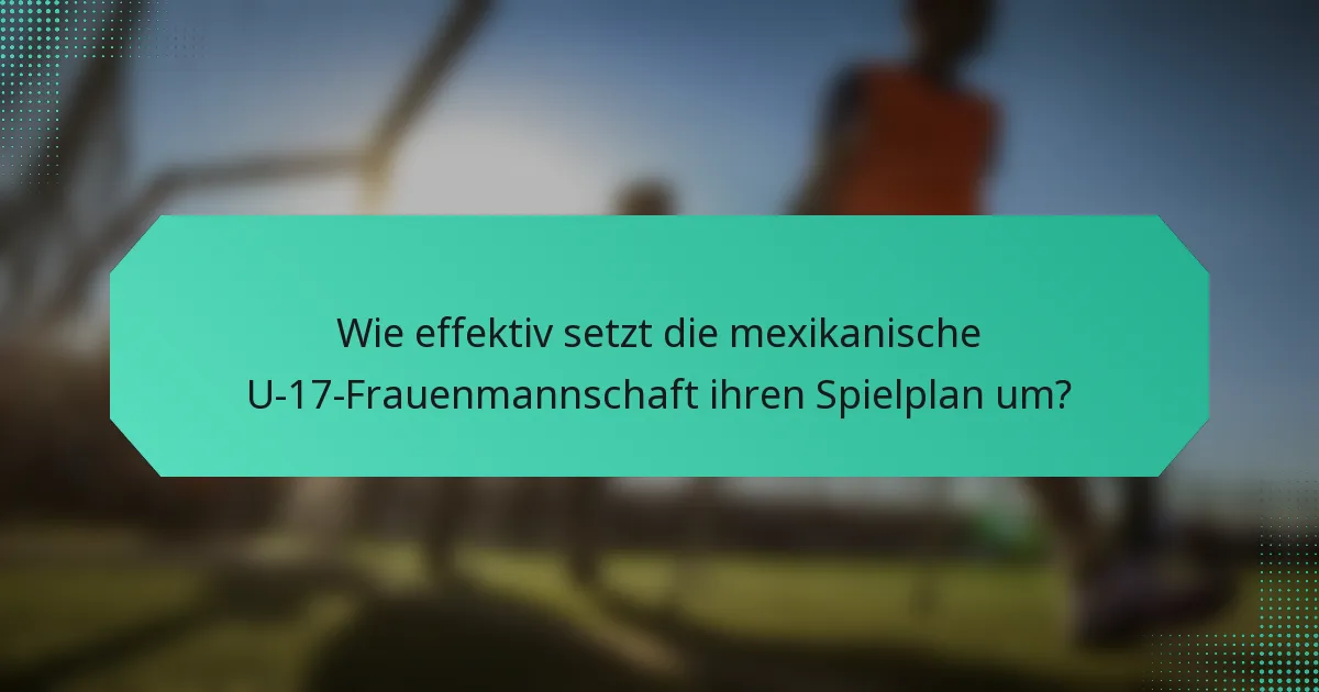 Wie effektiv setzt die mexikanische U-17-Frauenmannschaft ihren Spielplan um?