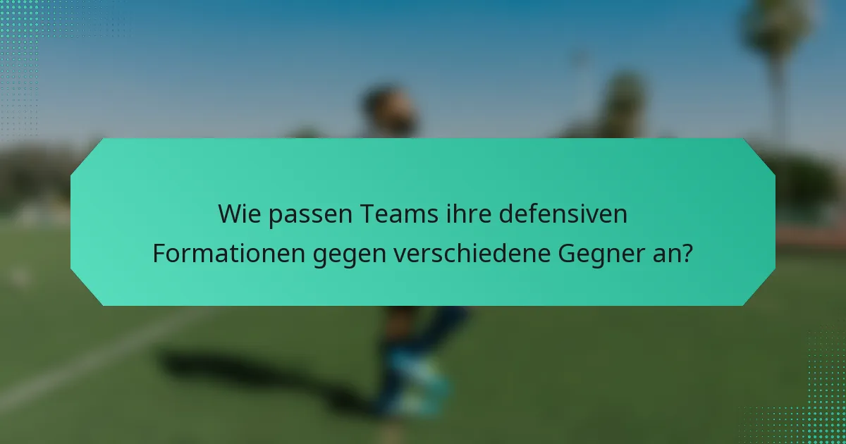 Wie passen Teams ihre defensiven Formationen gegen verschiedene Gegner an?