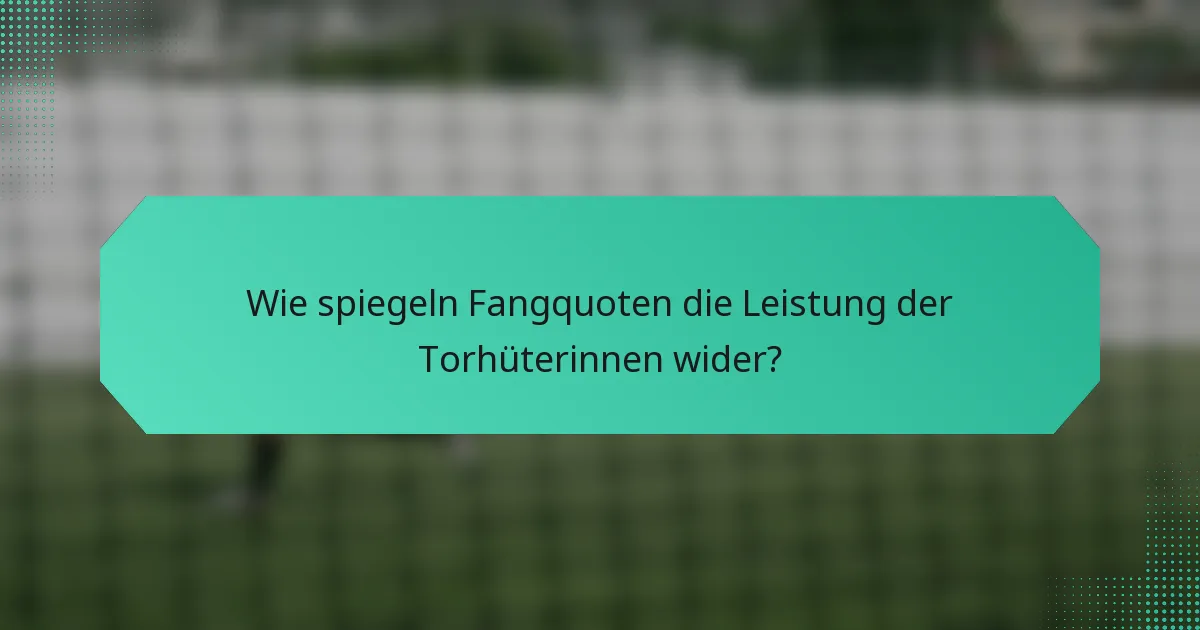 Wie spiegeln Fangquoten die Leistung der Torhüterinnen wider?