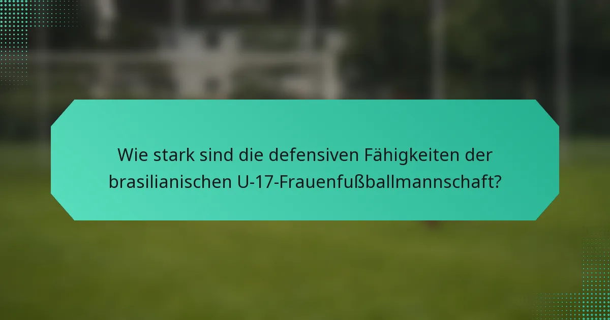 Wie stark sind die defensiven Fähigkeiten der brasilianischen U-17-Frauenfußballmannschaft?