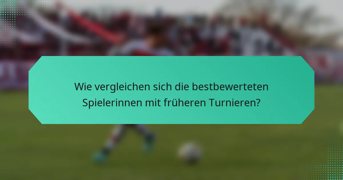Wie vergleichen sich die bestbewerteten Spielerinnen mit früheren Turnieren?