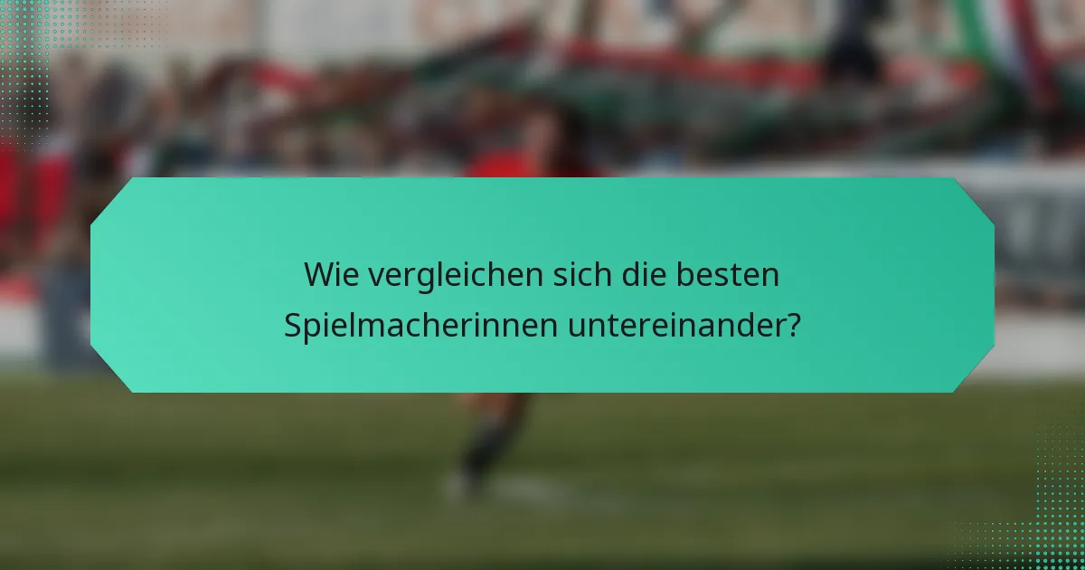 Wie vergleichen sich die besten Spielmacherinnen untereinander?