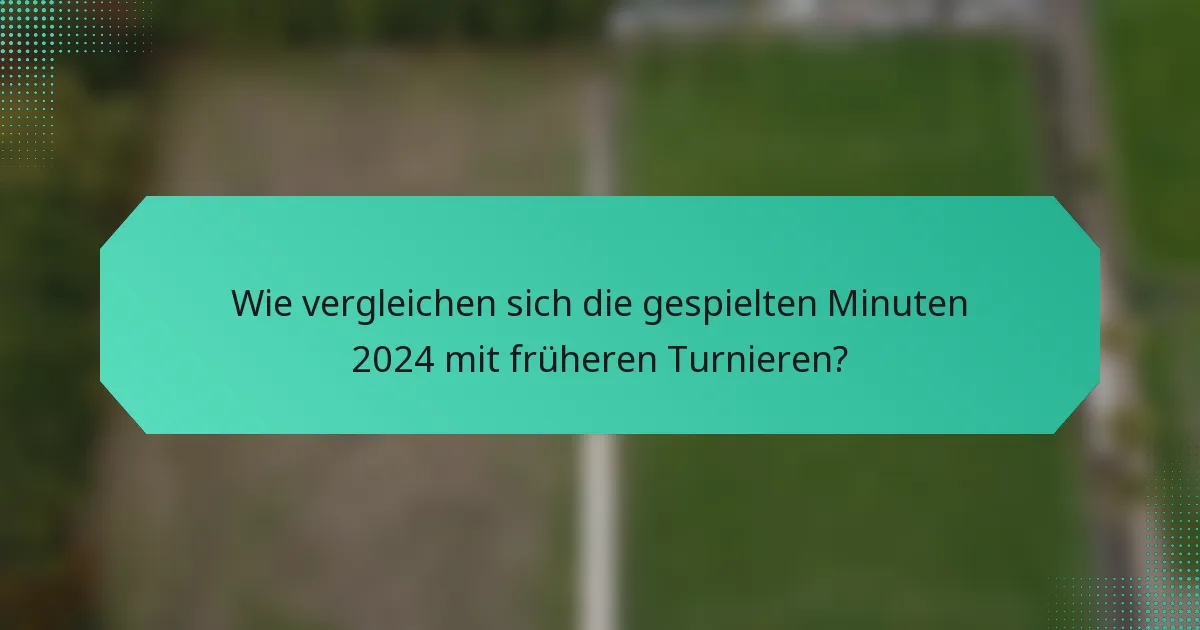 Wie vergleichen sich die gespielten Minuten 2024 mit früheren Turnieren?