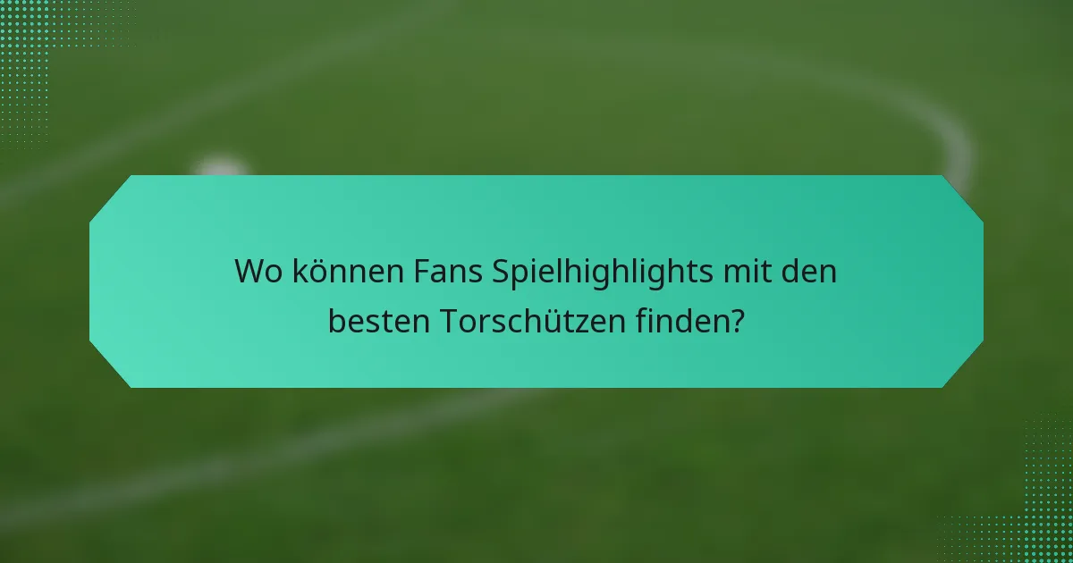 Wo können Fans Spielhighlights mit den besten Torschützen finden?